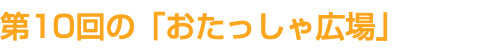 第10回の「おたっしゃ広場」